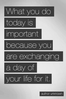 What you do today is important because you are exchanging a day of your life for it. - Fave quotes of all-time