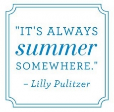 "It's always summer somewhere." Lilly Pulitzer - Sayings that keep me sane