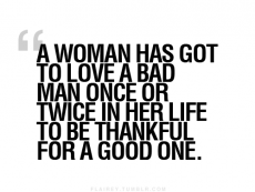 "A woman has got to love a bad man once or twice in her life to be thankful for a good one." - The Truth Be Told