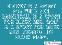 Golf is a sport for white men dressed like black pimps. -Tiger Woods - Sports and Awesome Sports Quotes