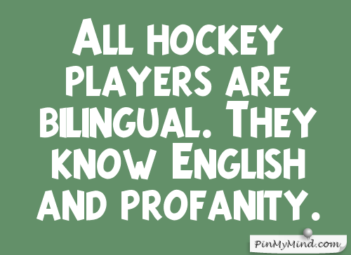 All hockey players are bilingual. They know english and profanity. - Gordie Howe
