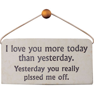 "I love you more than yesterday. Yesterday you really pissed me off." Sign