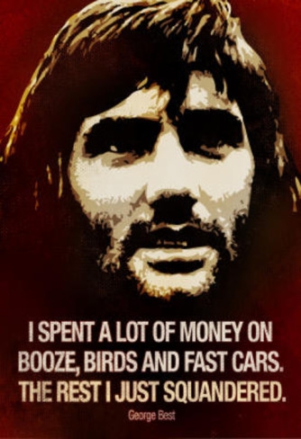 I spent a lot of money on booze, birds and fast cars. The rest I just squandered. - George Best