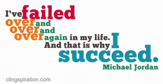 "I've failed over and over and over again in my life. And that is why I succeed." -Michael Jordan
