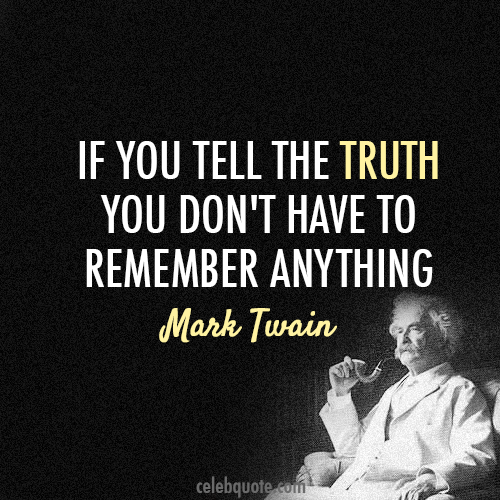 "If you tell the truth you don't have to remember anything"- Mark Twain 