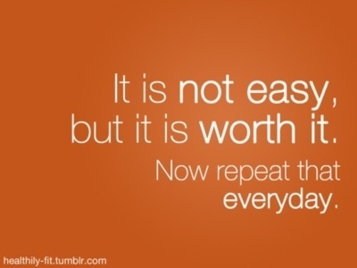 "It is not easy, but it is worth it. Now repeat that everyday."