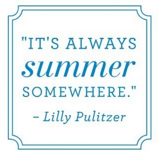 "It's always summer somewhere." Lilly Pulitzer