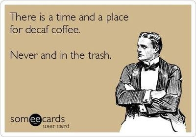 There is a time and place for decaf coffee. Never and in the trash.