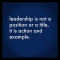 Leadership is not a position or a title, it is action and example.